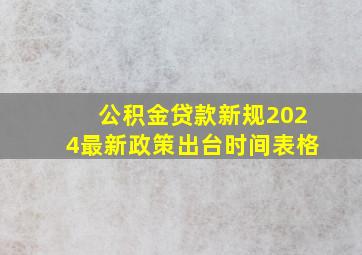 公积金贷款新规2024最新政策出台时间表格