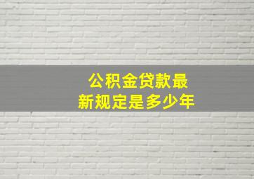 公积金贷款最新规定是多少年