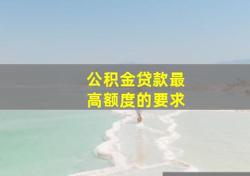 公积金贷款最高额度的要求