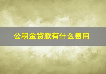 公积金贷款有什么费用