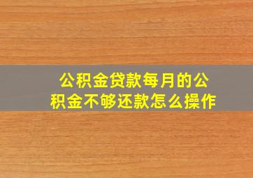 公积金贷款每月的公积金不够还款怎么操作