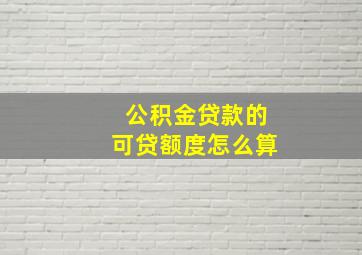 公积金贷款的可贷额度怎么算