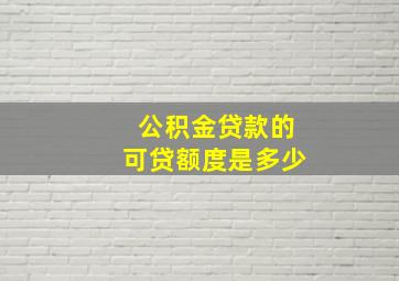 公积金贷款的可贷额度是多少