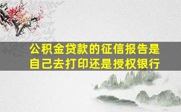 公积金贷款的征信报告是自己去打印还是授权银行