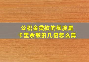 公积金贷款的额度是卡里余额的几倍怎么算