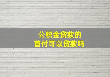 公积金贷款的首付可以贷款吗