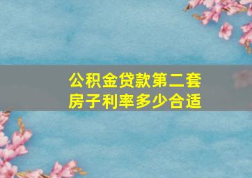 公积金贷款第二套房子利率多少合适