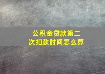 公积金贷款第二次扣款时间怎么算