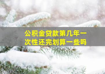 公积金贷款第几年一次性还完划算一些吗