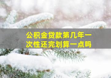 公积金贷款第几年一次性还完划算一点吗