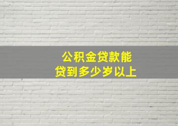 公积金贷款能贷到多少岁以上