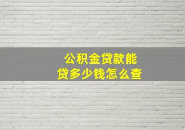 公积金贷款能贷多少钱怎么查