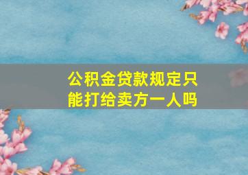 公积金贷款规定只能打给卖方一人吗