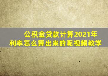 公积金贷款计算2021年利率怎么算出来的呢视频教学