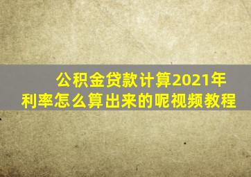 公积金贷款计算2021年利率怎么算出来的呢视频教程