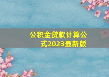 公积金贷款计算公式2023最新版