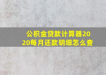 公积金贷款计算器2020每月还款明细怎么查