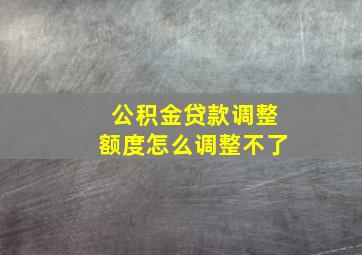 公积金贷款调整额度怎么调整不了