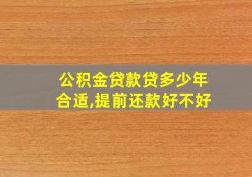 公积金贷款贷多少年合适,提前还款好不好