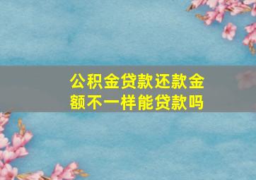 公积金贷款还款金额不一样能贷款吗