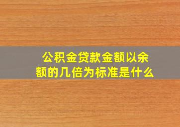 公积金贷款金额以余额的几倍为标准是什么