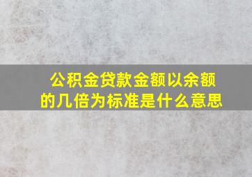 公积金贷款金额以余额的几倍为标准是什么意思