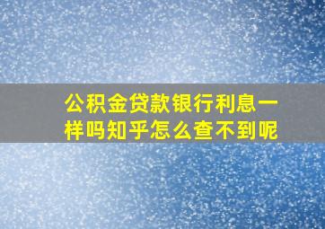 公积金贷款银行利息一样吗知乎怎么查不到呢