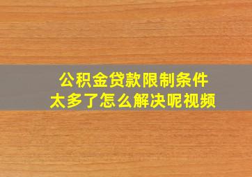 公积金贷款限制条件太多了怎么解决呢视频