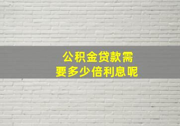 公积金贷款需要多少倍利息呢