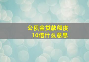 公积金贷款额度10倍什么意思