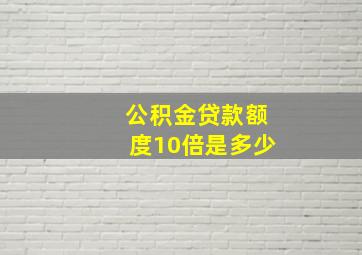 公积金贷款额度10倍是多少