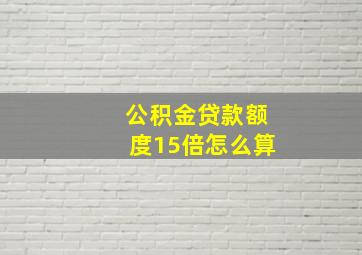 公积金贷款额度15倍怎么算