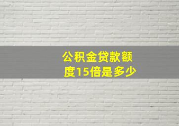 公积金贷款额度15倍是多少