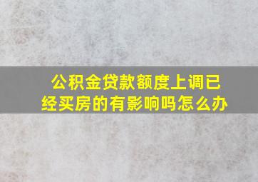 公积金贷款额度上调已经买房的有影响吗怎么办