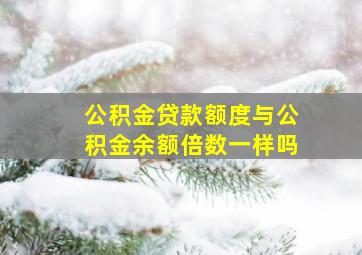 公积金贷款额度与公积金余额倍数一样吗