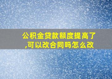 公积金贷款额度提高了,可以改合同吗怎么改