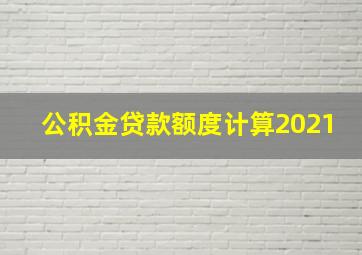 公积金贷款额度计算2021