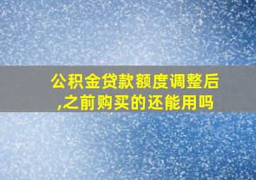 公积金贷款额度调整后,之前购买的还能用吗