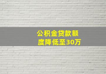 公积金贷款额度降低至30万