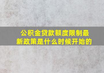 公积金贷款额度限制最新政策是什么时候开始的