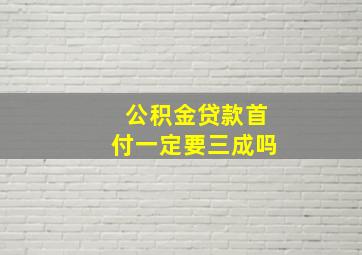 公积金贷款首付一定要三成吗