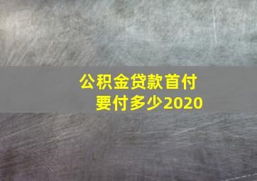 公积金贷款首付要付多少2020