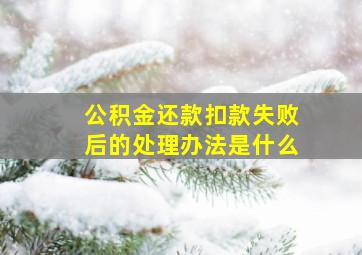 公积金还款扣款失败后的处理办法是什么