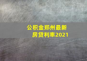 公积金郑州最新房贷利率2021