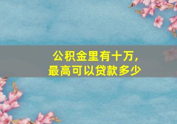 公积金里有十万,最高可以贷款多少