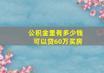 公积金里有多少钱可以贷60万买房