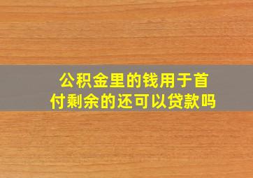 公积金里的钱用于首付剩余的还可以贷款吗