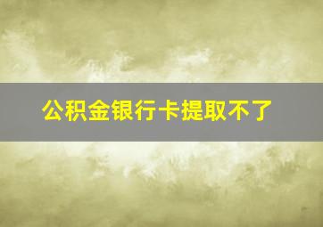 公积金银行卡提取不了