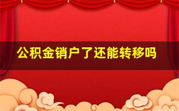 公积金销户了还能转移吗