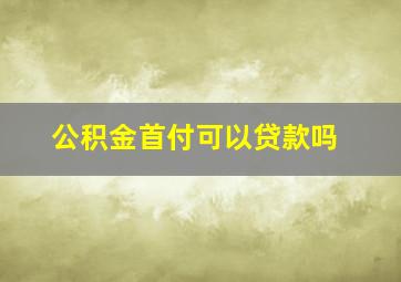 公积金首付可以贷款吗